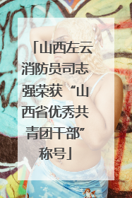 山西左云消防员司志强荣获“山西省优秀共青团干部”称号