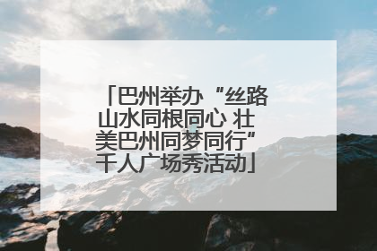 巴州举办“丝路山水同根同心 壮美巴州同梦同行”千人广场秀活动