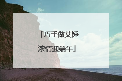 巧手做艾锤 浓情迎端午