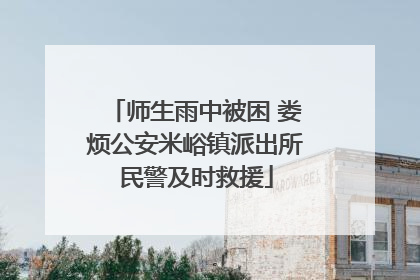 师生雨中被困 娄烦公安米峪镇派出所民警及时救援