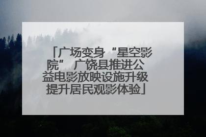 广场变身“星空影院” 广饶县推进公益电影放映设施升级提升居民观影体验