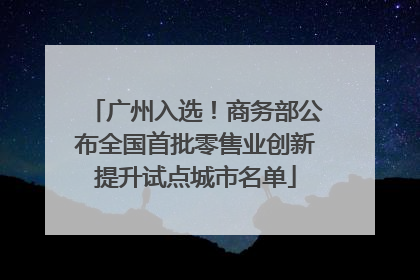 广州入选！商务部公布全国首批零售业创新提升试点城市名单
