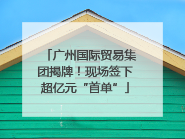 广州国际贸易集团揭牌！现场签下超亿元“首单”