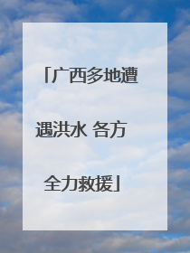 广西多地遭遇洪水 各方全力救援