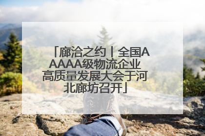 廊洽之约丨全国AAAAA级物流企业高质量发展大会于河北廊坊召开