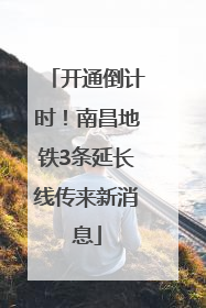 开通倒计时！南昌地铁3条延长线传来新消息