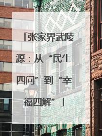 张家界武陵源：从“民生四问”到“幸福四解”