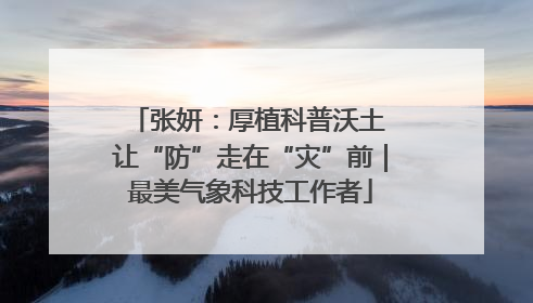 张妍：厚植科普沃土 让“防”走在“灾”前｜最美气象科技工作者
