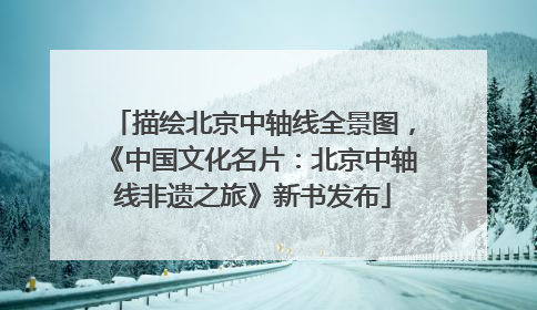 描绘北京中轴线全景图，《中国文化名片：北京中轴线非遗之旅》新书发布