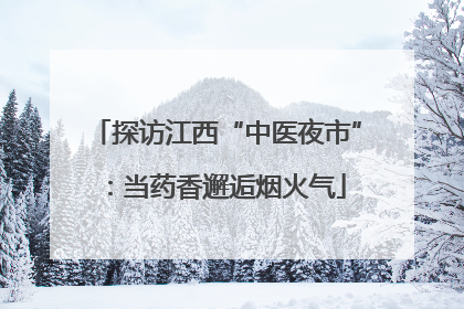 探访江西“中医夜市”：当药香邂逅烟火气