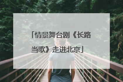 情景舞台剧《长路当歌》走进北京
