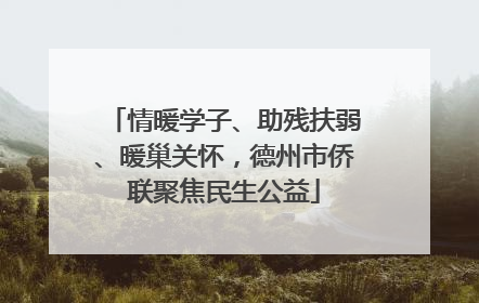 情暖学子、助残扶弱、暖巢关怀，德州市侨联聚焦民生公益