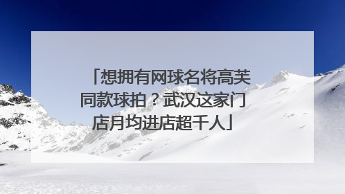 想拥有网球名将高芙同款球拍？武汉这家门店月均进店超千人