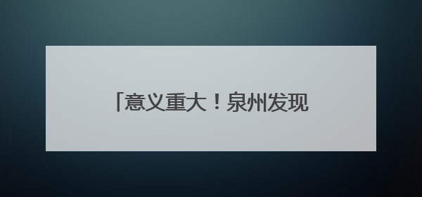 意义重大！泉州发现明代通济桥古碑！