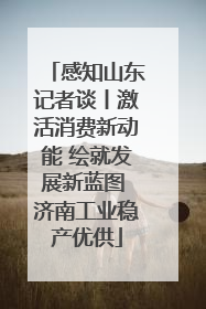 感知山东记者谈丨激活消费新动能 绘就发展新蓝图 济南工业稳产优供