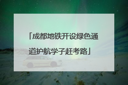 成都地铁开设绿色通道护航学子赶考路
