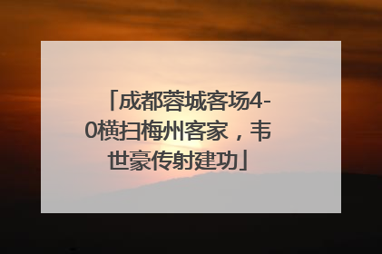 成都蓉城客场4-0横扫梅州客家，韦世豪传射建功
