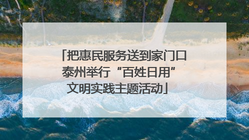 把惠民服务送到家门口 泰州举行“百姓日用”文明实践主题活动