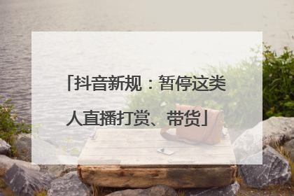 抖音新规：暂停这类人直播打赏、带货