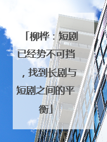 柳桦：短剧已经势不可挡，找到长剧与短剧之间的平衡
