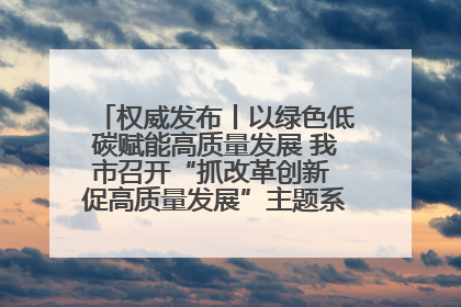 权威发布丨以绿色低碳赋能高质量发展 我市召开“抓改革创新 促高质量发展”主题系列新闻发布会第七场
