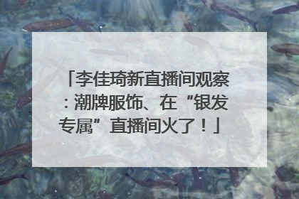 李佳琦新直播间观察：潮牌服饰、在“银发专属”直播间火了！