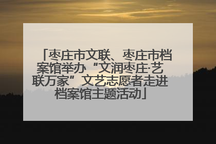 枣庄市文联、枣庄市档案馆举办“文润枣庄·艺联万家”文艺志愿者走进档案馆主题活动