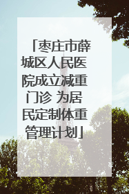 枣庄市薛城区人民医院成立减重门诊 为居民定制体重管理计划