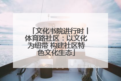 文化书院进行时丨体育路社区：以文化为纽带 构建社区特色文化生态