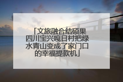文旅融合结硕果 四川宝兴嘎日村把绿水青山变成了家门口的幸福提款机