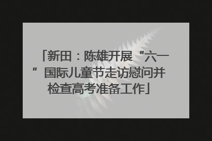 新田：陈雄开展“六一”国际儿童节走访慰问并检查高考准备工作