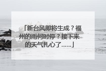 新台风即将生成？福州的雨何时停？接下来的天气扎心了……