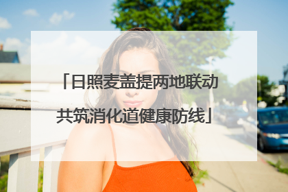 日照麦盖提两地联动 共筑消化道健康防线