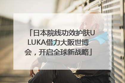 日本院线功效护肤ULUKA借力大阪世博会，开启全球新战略