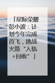 星际荣耀彭小波：计划今年完成首飞，挑战火箭“入轨+回收”