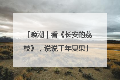 晚潮｜看《长安的荔枝》，说说千年夏果