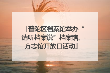普陀区档案馆举办“请听档案说”档案馆、方志馆开放日活动