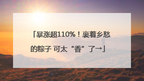 暴涨超110%！裹着乡愁的粽子 可太“香”了→