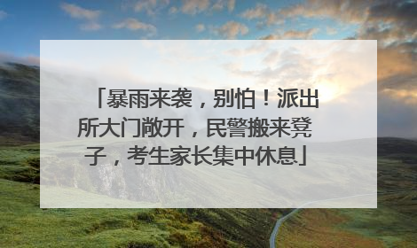 暴雨来袭，别怕！派出所大门敞开，民警搬来凳子，考生家长集中休息