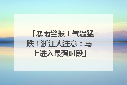 暴雨警报！气温猛跌！浙江人注意：马上进入最强时段
