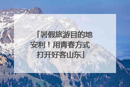 暑假旅游目的地安利！用青春方式打开好客山东