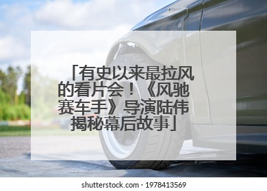 有史以来最拉风的看片会！《风驰赛车手》导演陆伟揭秘幕后故事