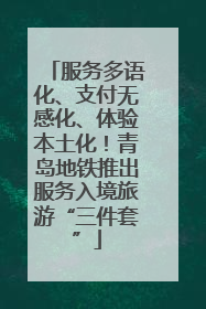 服务多语化、支付无感化、体验本土化！青岛地铁推出服务入境旅游“三件套”