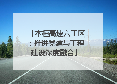 本桓高速六工区：推进党建与工程建设深度融合