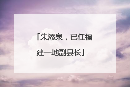 朱添泉，已任福建一地副县长