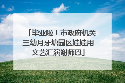 毕业啦！市政府机关三幼月牙塘园区娃娃用文艺汇演谢师恩