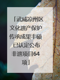 武威凉州区文化遗产保护传承成果丰硕 已认定公布非遗项目64项