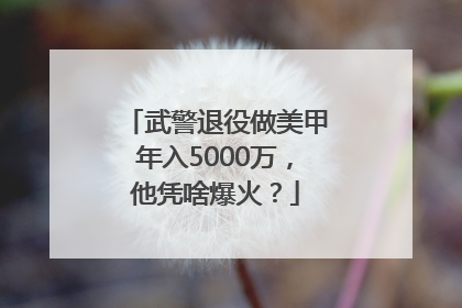 武警退役做美甲年入5000万，他凭啥爆火？