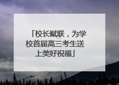 校长赋联，为学校首届高三考生送上美好祝福