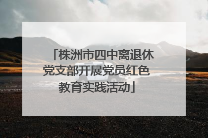 株洲市四中离退休党支部开展党员红色教育实践活动